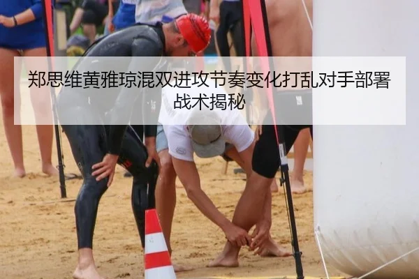 郑思维黄雅琼混双进攻节奏变化打乱对手部署战术揭秘
