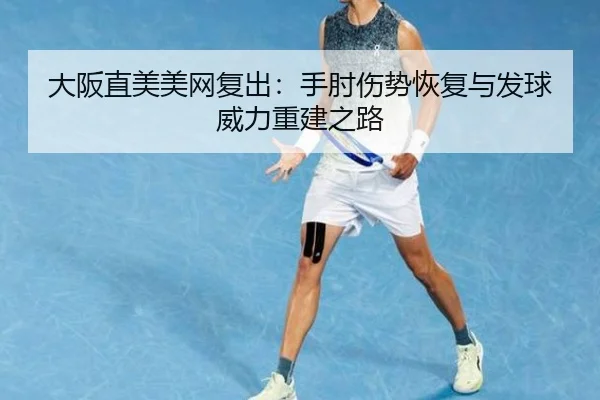 大阪直美美网复出：手肘伤势恢复与发球威力重建之路