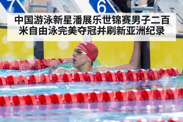 中国游泳新星潘展乐世锦赛男子二百米自由泳完美夺冠并刷新亚洲纪录