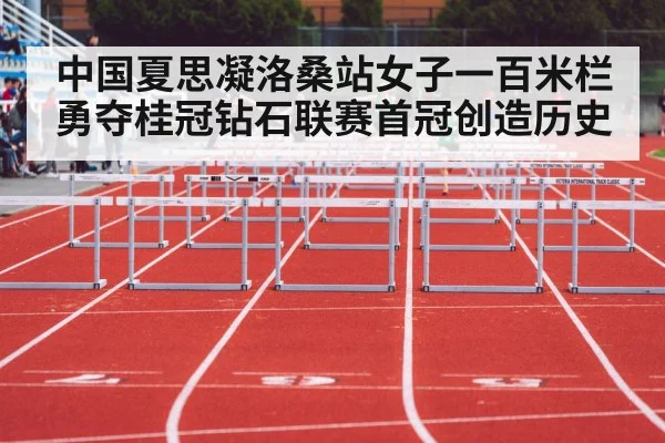 中国夏思凝洛桑站女子一百米栏勇夺桂冠钻石联赛首冠创造历史